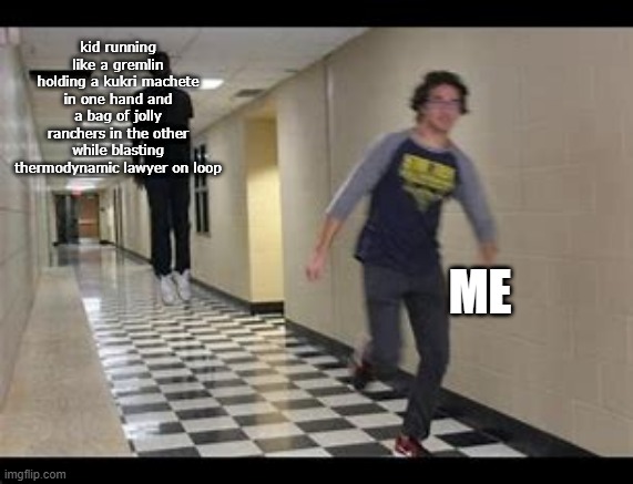 average student in ohio | kid running like a gremlin holding a kukri machete in one hand and a bag of jolly ranchers in the other while blasting thermodynamic lawyer on loop; ME | image tagged in memes | made w/ Imgflip meme maker