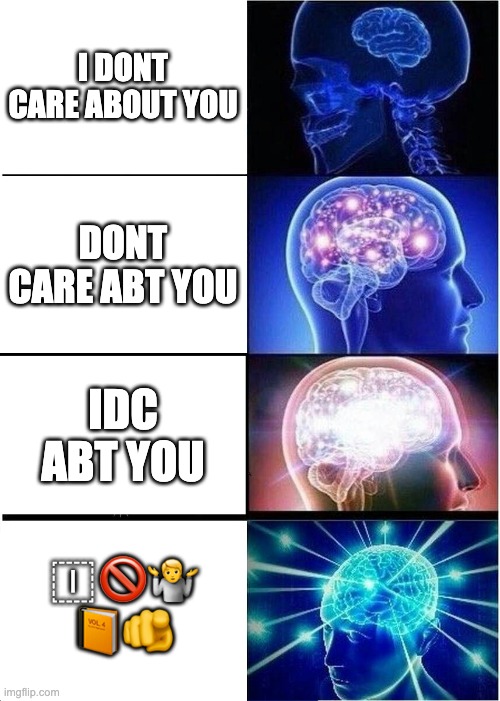 I dont care about you | I DONT CARE ABOUT YOU; DONT CARE ABT YOU; IDC ABT YOU; 🇮🚫🤷 📙🫵 | image tagged in memes,expanding brain | made w/ Imgflip meme maker