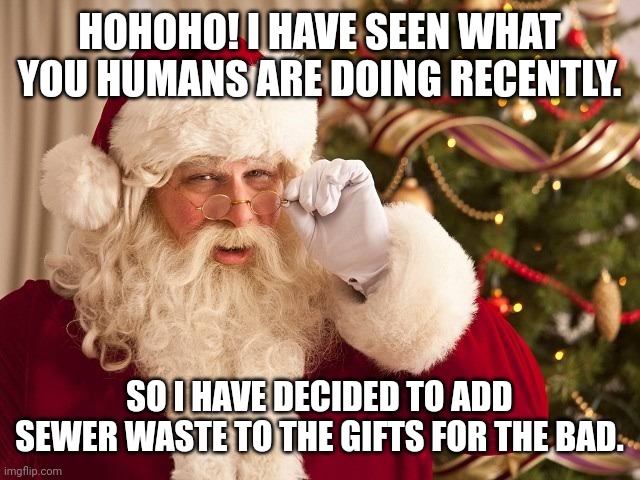 HOHOHO! I HAVE SEEN WHAT YOU HUMANS ARE DOING RECENTLY. SO I HAVE DECIDED TO ADD SEWER WASTE TO THE GIFTS FOR THE BAD. | image tagged in memes,santa,claus | made w/ Imgflip meme maker
