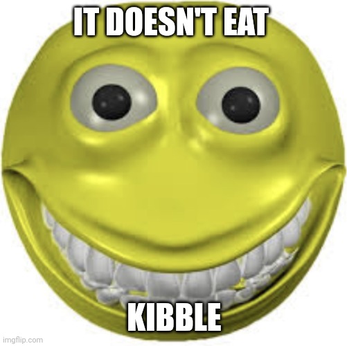 Cursed emoji | IT DOESN'T EAT KIBBLE | image tagged in cursed emoji | made w/ Imgflip meme maker