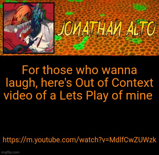 For yall :) | For those who wanna laugh, here's Out of Context video of a Lets Play of mine; https://m.youtube.com/watch?v=MdlfCwZUWzk | image tagged in jonathan alto template | made w/ Imgflip meme maker