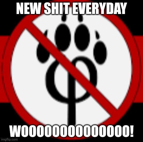 Hell yeah! | NEW SHIT EVERYDAY; WOOOOOOOOOOOOOO! | image tagged in anti furry stamp | made w/ Imgflip meme maker