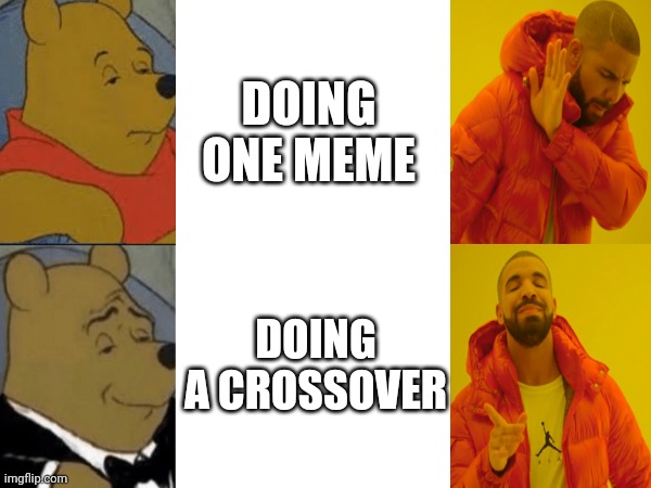 DOING ONE MEME; DOING A CROSSOVER | image tagged in drake hotline bling,tuxedo winnie the pooh | made w/ Imgflip meme maker