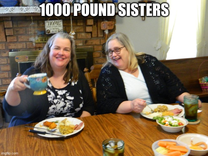 orricks |  1000 POUND SISTERS | image tagged in fat | made w/ Imgflip meme maker
