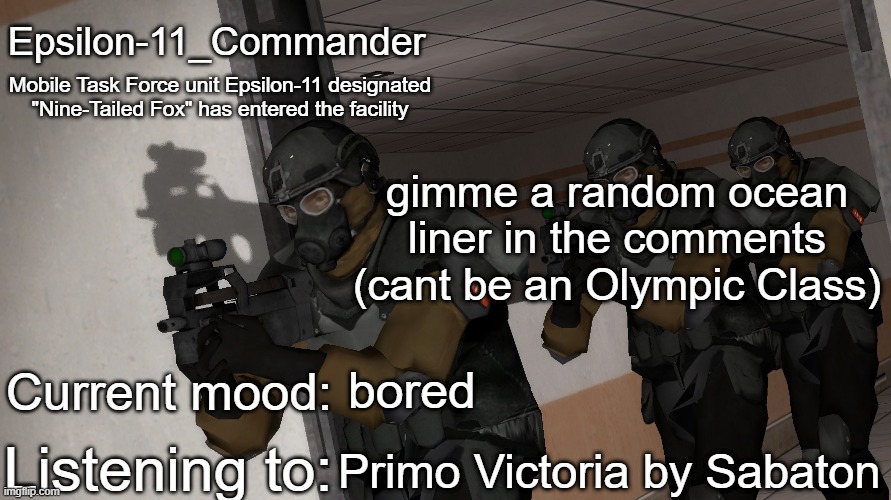 Epsilon-11_Commander's announcement temp | gimme a random ocean liner in the comments (cant be an Olympic Class); bored; Primo Victoria by Sabaton | image tagged in epsilon-11_commander's announcement temp | made w/ Imgflip meme maker