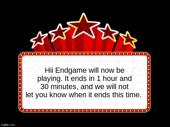 Movie coming soon but with better textboxes | Hii Endgame will now be playing. It ends in 1 hour and 30 minutes, and we will not let you know when it ends this time. | image tagged in movie coming soon but with better textboxes | made w/ Imgflip meme maker