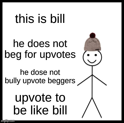 upvote 4 bill | this is bill; he does not beg for upvotes; he dose not bully upvote beggers; upvote to be like bill | image tagged in memes,be like bill | made w/ Imgflip meme maker