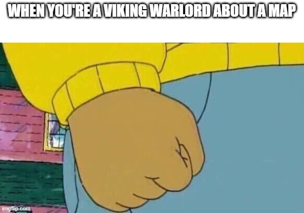 It's a Viking warlord | WHEN YOU'RE A VIKING WARLORD ABOUT A MAP | image tagged in memes,arthur fist | made w/ Imgflip meme maker