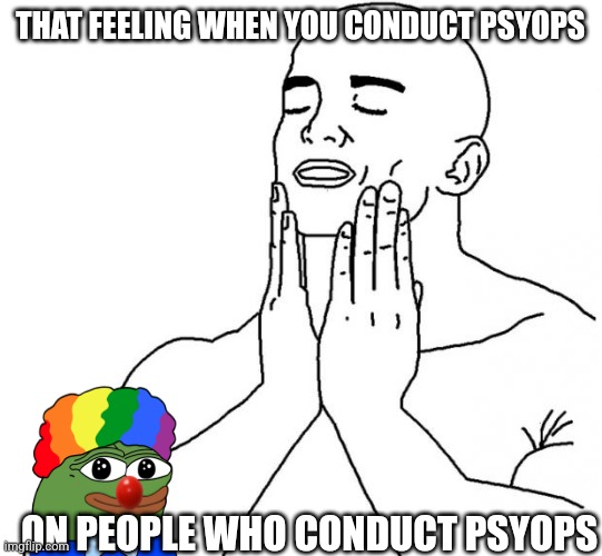 Feels Good Man | THAT FEELING WHEN YOU CONDUCT PSYOPS; ON PEOPLE WHO CONDUCT PSYOPS | image tagged in feels good man | made w/ Imgflip meme maker