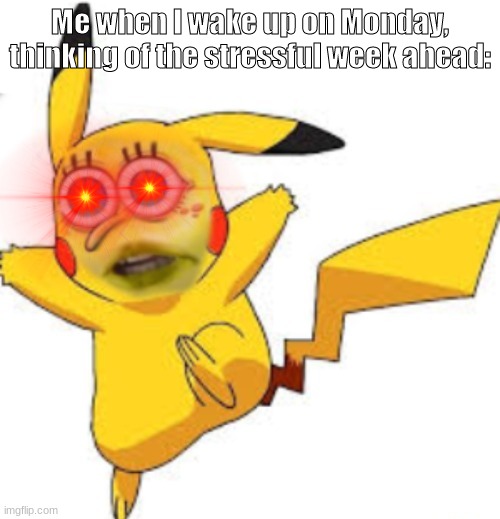 I hate it. | Me when I wake up on Monday, thinking of the stressful week ahead: | image tagged in cursed pikachu,mondays | made w/ Imgflip meme maker