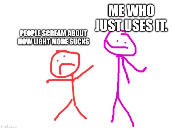 ME WHO JUST USES IT. PEOPLE SCREAM ABOUT HOW LIGHT MODE SUCKS | made w/ Imgflip meme maker