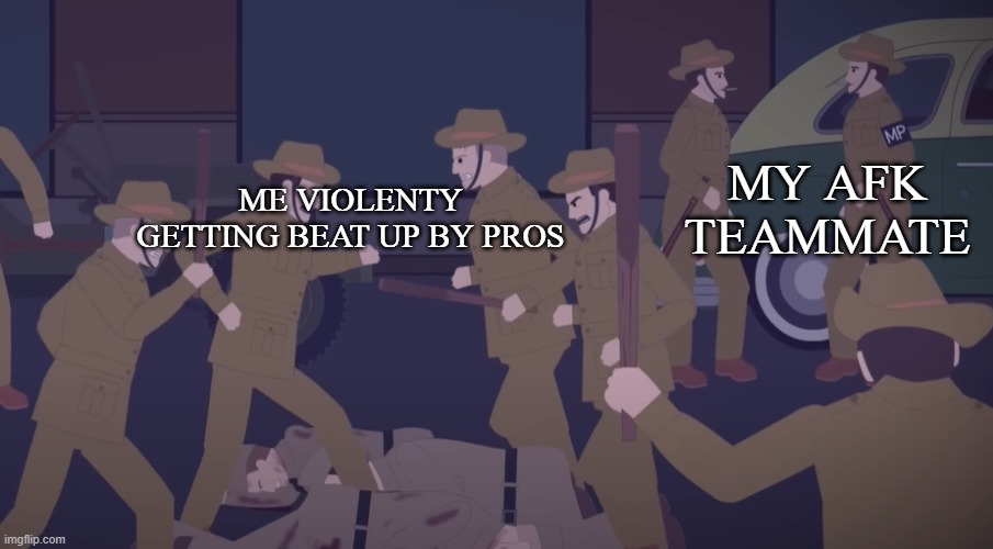 History meme | MY AFK TEAMMATE; ME VIOLENTY GETTING BEAT UP BY PROS | image tagged in history memes | made w/ Imgflip meme maker