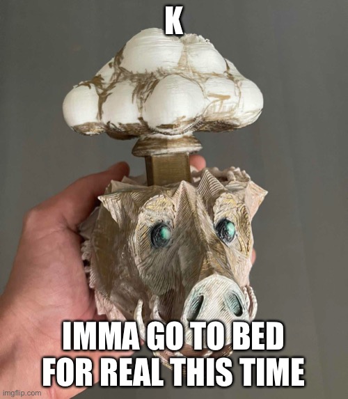 No way | K; IMMA GO TO BED FOR REAL THIS TIME | image tagged in no way | made w/ Imgflip meme maker