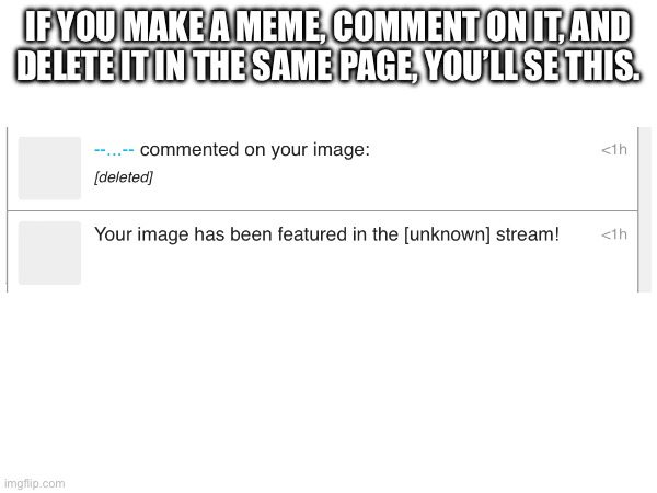 IF YOU MAKE A MEME, COMMENT ON IT, AND DELETE IT IN THE SAME PAGE, YOU’LL SE THIS. | made w/ Imgflip meme maker