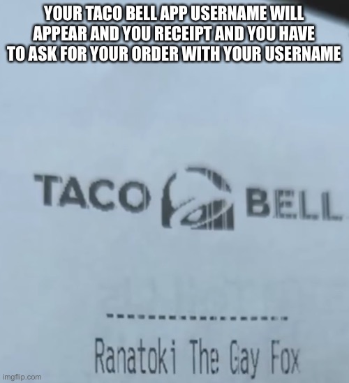 image not mine, context was that he changed his username as a joke but realised that this would happen | YOUR TACO BELL APP USERNAME WILL APPEAR AND YOU RECEIPT AND YOU HAVE TO ASK FOR YOUR ORDER WITH YOUR USERNAME | made w/ Imgflip meme maker