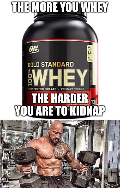 The more you whey | THE MORE YOU WHEY; THE HARDER YOU ARE TO KIDNAP | image tagged in this is the whey,workout,strong,gym,gym weights | made w/ Imgflip meme maker