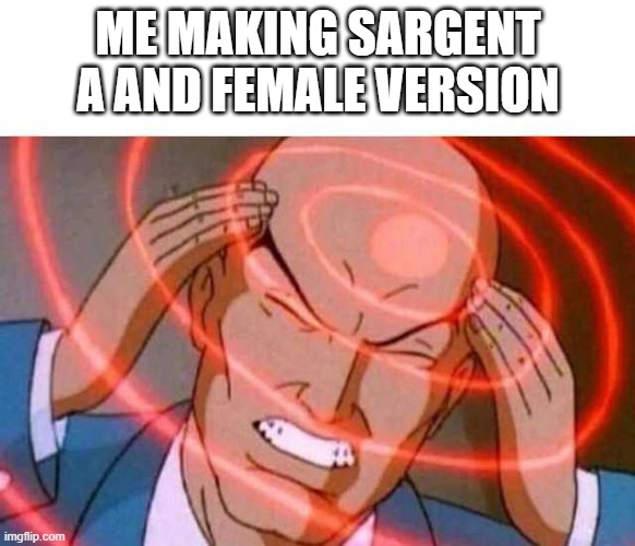 Anime guy brain waves | ME MAKING SARGENT A AND FEMALE VERSION | image tagged in anime guy brain waves | made w/ Imgflip meme maker