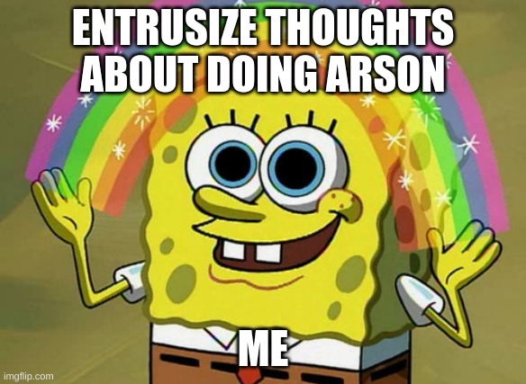 Imagination Spongebob Meme | ENTRUSIZE THOUGHTS ABOUT DOING ARSON; ME | image tagged in memes,imagination spongebob | made w/ Imgflip meme maker