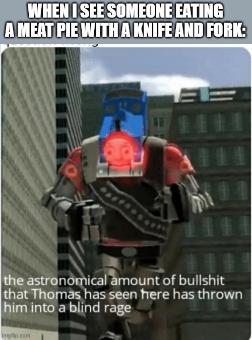 The astronomical amount of bullshit that Thomas has seen here | WHEN I SEE SOMEONE EATING A MEAT PIE WITH A KNIFE AND FORK: | image tagged in the astronomical amount of bullshit that thomas has seen here | made w/ Imgflip meme maker