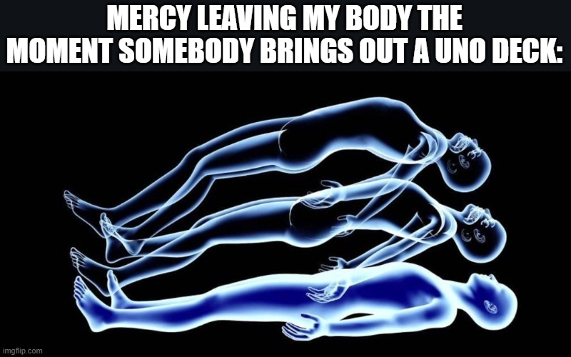 Leaving my body | MERCY LEAVING MY BODY THE MOMENT SOMEBODY BRINGS OUT A UNO DECK: | image tagged in leaving my body | made w/ Imgflip meme maker