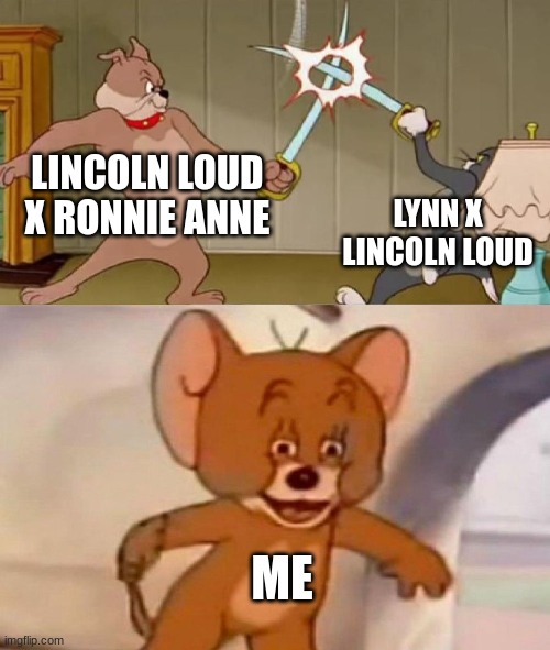 Tom and Jerry swordfight | LINCOLN LOUD X RONNIE ANNE; LYNN X LINCOLN LOUD; ME | image tagged in tom and jerry swordfight,lol so funny | made w/ Imgflip meme maker