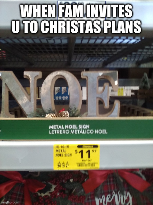 New template i took a pic of in Lowes | WHEN FAM INVITES U TO CHRISTAS PLANS | image tagged in noel noe template | made w/ Imgflip meme maker