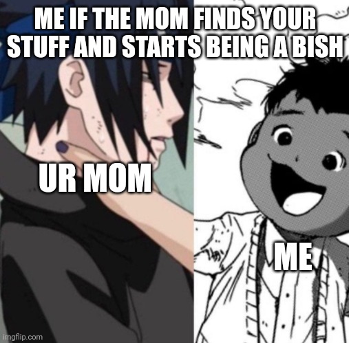 phil chokes sasuke tpn naruto | ME IF THE MOM FINDS YOUR STUFF AND STARTS BEING A BISH ME UR MOM | image tagged in phil chokes sasuke tpn naruto | made w/ Imgflip meme maker