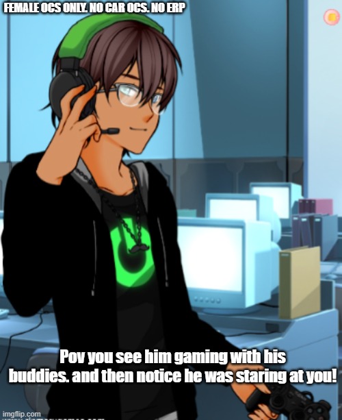 New oc new rp! | FEMALE OCS ONLY. NO CAR OCS. NO ERP; Pov you see him gaming with his buddies. and then notice he was staring at you! | made w/ Imgflip meme maker