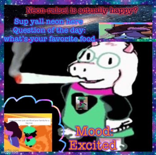 For me it’s sushi | Neon-ralsei is actually happy? Sup yall neon here 
Question of the day: what’s your favorite food; Mood:
Excited | image tagged in neon-ralsei announcement template | made w/ Imgflip meme maker