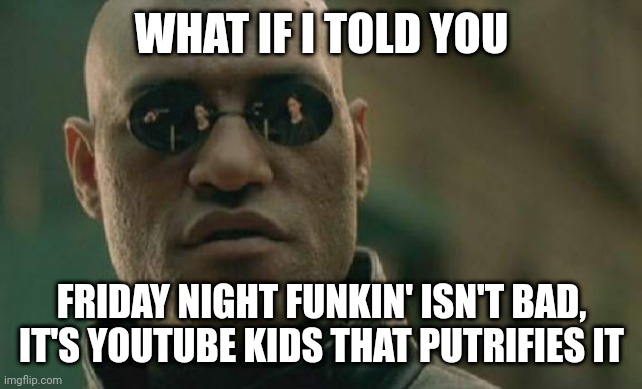 Matrix Morpheus Meme | WHAT IF I TOLD YOU; FRIDAY NIGHT FUNKIN' ISN'T BAD, IT'S YOUTUBE KIDS THAT PUTRIFIES IT | image tagged in matrix morpheus,friday night funkin,fnf,youtube kids,anti youtube kids | made w/ Imgflip meme maker