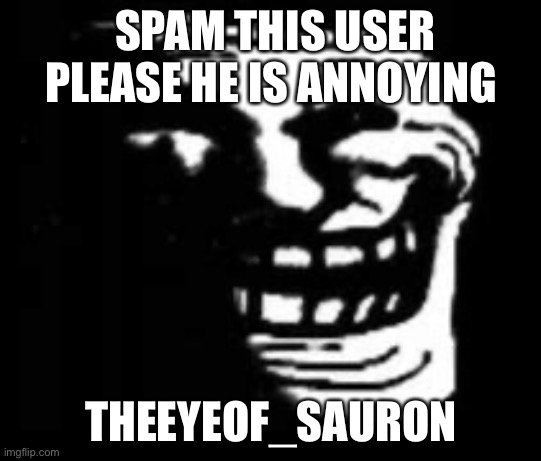 https:Imgflip.com/user/theyeof_sauron | SPAM THIS USER PLEASE HE IS ANNOYING; THEEYEOF_SAURON | made w/ Imgflip meme maker