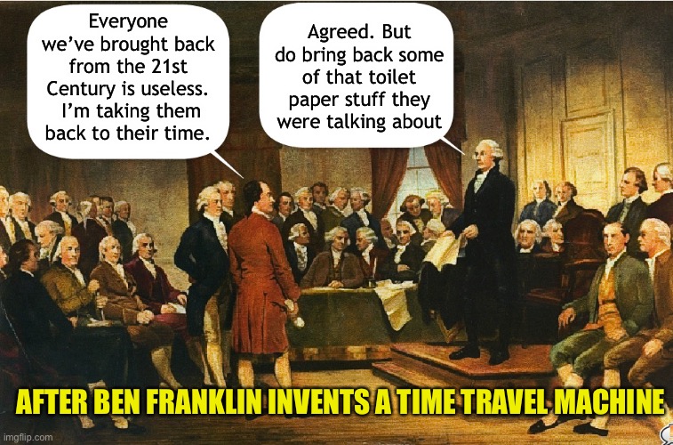 Delegates find no help from the future | Everyone we’ve brought back from the 21st Century is useless.  I’m taking them back to their time. Agreed. But do bring back some of that toilet paper stuff they were talking about; AFTER BEN FRANKLIN INVENTS A TIME TRAVEL MACHINE | image tagged in memes,constitution,constitutional convention,george washington | made w/ Imgflip meme maker