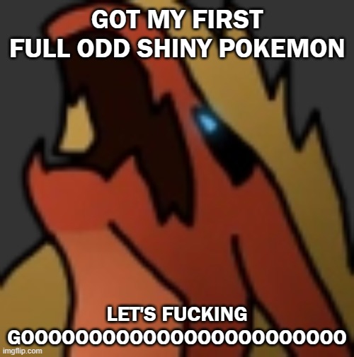 I HAD TO TAKE A DOUBLE TAKE. I COULD NOT BELEIVE MY FUCKING EYES | GOT MY FIRST FULL ODD SHINY POKEMON; LET'S FUCKING GOOOOOOOOOOOOOOOOOOOOOOOO | made w/ Imgflip meme maker