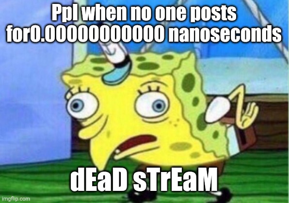 :) | Ppl when no one posts for0.00000000000 nanoseconds; dEaD sTrEaM | image tagged in memes,mocking spongebob | made w/ Imgflip meme maker