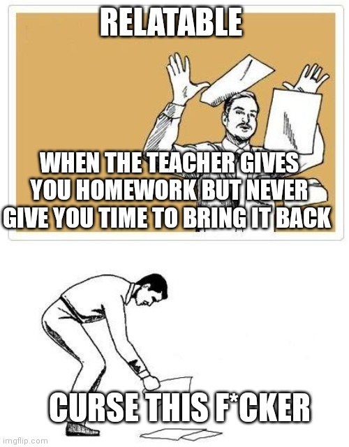 How people feel | RELATABLE; WHEN THE TEACHER GIVES YOU HOMEWORK BUT NEVER GIVE YOU TIME TO BRING IT BACK; CURSE THIS F*CKER | image tagged in work at home friday,funny memes | made w/ Imgflip meme maker