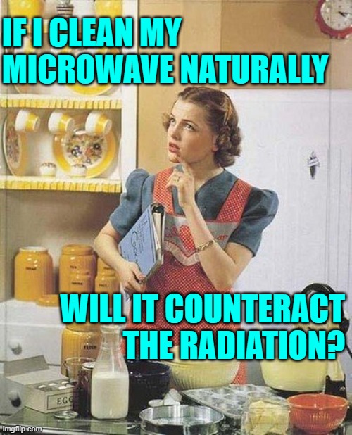 Clean Microwave Naturally Query | IF I CLEAN MY MICROWAVE NATURALLY; WILL IT COUNTERACT THE RADIATION? | image tagged in vintage kitchen query,microwave,cleaning,1950s housewife,funny memes,radiation | made w/ Imgflip meme maker
