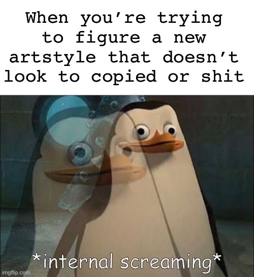 me fr | When you’re trying to figure a new artstyle that doesn’t look to copied or shit | image tagged in blank white template,private internal screaming | made w/ Imgflip meme maker