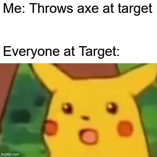 Bullseye!! | Me: Throws axe at target; Everyone at Target: | image tagged in memes,surprised pikachu | made w/ Imgflip meme maker