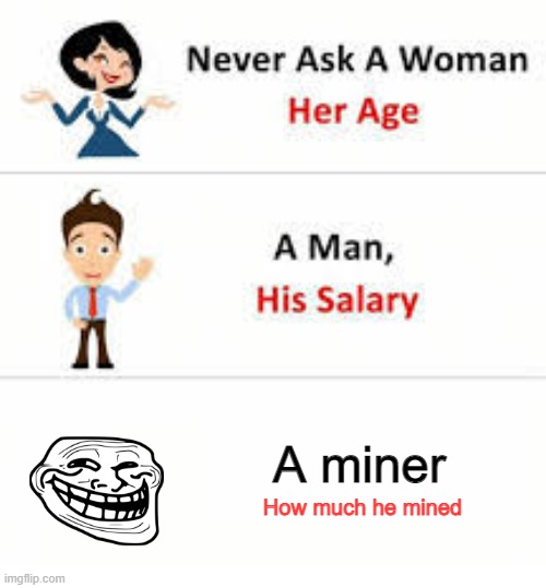 Never ask a woman her age | A miner; How much he mined | image tagged in never ask a woman her age | made w/ Imgflip meme maker