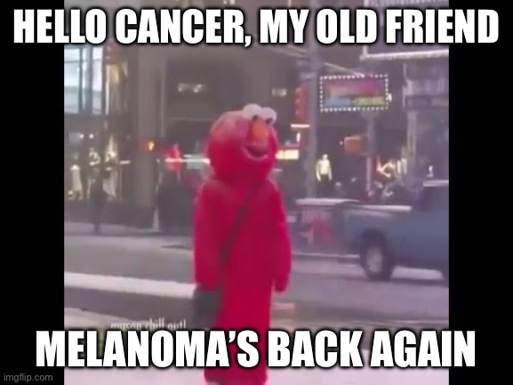 hello darkness my old friend... | HELLO CANCER, MY OLD FRIEND; MELANOMA’S BACK AGAIN | image tagged in hello darkness my old friend | made w/ Imgflip meme maker