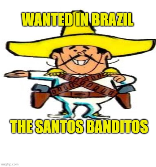 WANTED IN BRAZIL THE SANTOS BANDITOS | made w/ Imgflip meme maker