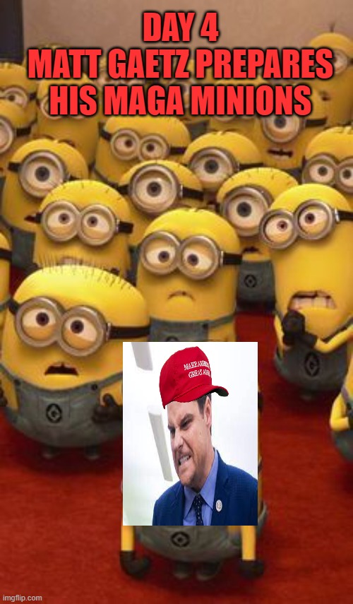 minions confused | DAY 4
MATT GAETZ PREPARES HIS MAGA MINIONS | image tagged in minions confused | made w/ Imgflip meme maker