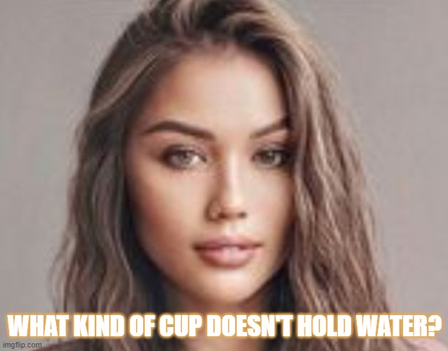 WHAT KIND OF CUP DOESN'T HOLD WATER? | image tagged in riddle | made w/ Imgflip meme maker