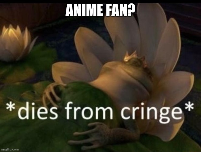 anime sucks and weebs are evil | ANIME FAN? | image tagged in dies from cringe,anime,anime sucks,weebs,memes | made w/ Imgflip meme maker