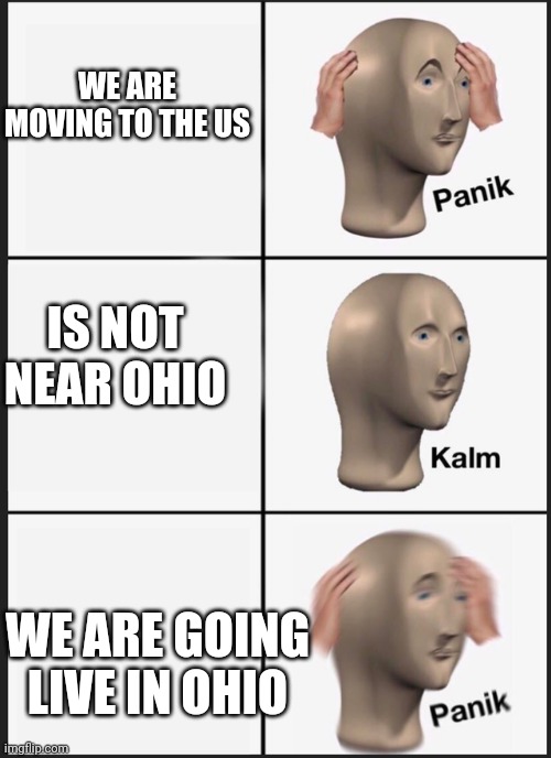 Panik Kalm Panik Meme | WE ARE MOVING TO THE US; IS NOT NEAR OHIO; WE ARE GOING LIVE IN OHIO | image tagged in memes,panik kalm panik | made w/ Imgflip meme maker