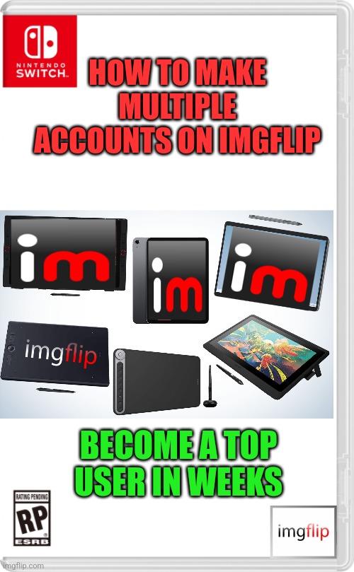 You can be just like some of the top users on here | HOW TO MAKE MULTIPLE ACCOUNTS ON IMGFLIP; BECOME A TOP USER IN WEEKS | image tagged in nintendo switch cartridge case,imgflip,imgflip users | made w/ Imgflip meme maker