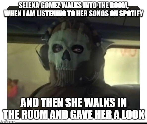 Ghost Staring | SELENA GOMEZ WALKS INTO THE ROOM, WHEN I AM LISTENING TO HER SONGS ON SPOTIFY; AND THEN SHE WALKS IN THE ROOM AND GAVE HER A LOOK | image tagged in ghost staring | made w/ Imgflip meme maker