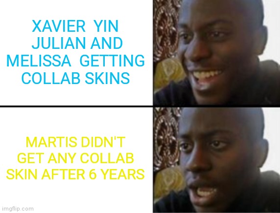 He needs a collab skin ??? | XAVIER  YIN  JULIAN AND MELISSA  GETTING  COLLAB SKINS; MARTIS DIDN'T GET ANY COLLAB SKIN AFTER 6 YEARS | image tagged in oh yeah oh no | made w/ Imgflip meme maker