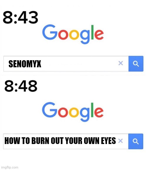 google before after | SENOMYX; HOW TO BURN OUT YOUR OWN EYES | image tagged in google before after | made w/ Imgflip meme maker