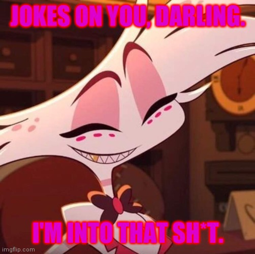 Happy Angel Dust | JOKES ON YOU, DARLING. I'M INTO THAT SH*T. | image tagged in happy angel dust | made w/ Imgflip meme maker